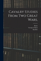 Cavalry Studies From Two Great Wars, Comprising The French Cavalry in 1870, by Lieutenant-Colonel Bonie. The German Cavalry in the Battle of ... the Cavalry in the Gettysburg Campaign, By... 1017951659 Book Cover