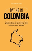 Dating in Colombia: Everything You Need to Know About Meeting Women, Colombian Culture, Staying Safe, and Avoiding Costly Mistakes B0HGMPB15K Book Cover
