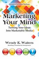 Marketing Your Mind: Turning Your Ideas Into Marketable Media 098463116X Book Cover