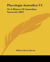 Phycologia Australica V4: Or A History Of Australian Seaweeds 1166305619 Book Cover