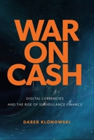 War on Cash: Digital Currencies and the Rise of Surveillance Finance 1923568175 Book Cover