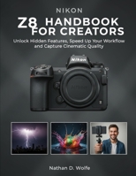 NIKON Z8 HANDBOOK FOR CREATORS: Unlock Hidden Features, Speed Up Your Workflow, and Capture Cinematic Quality (photography) B0FQPF54D4 Book Cover