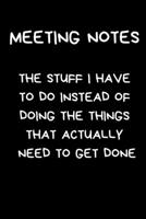 Meeting Notes The Stuff I Have To Do Instead Of Doing The Things That Actually Need To Get Done: Funny Novelty Work Gift For Women And Men: Black Lined Paperback Journal / Notebook 1674461003 Book Cover