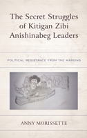 The Secret Struggles of Kitigan Zibi Anishinabeg Leaders: Political Resistance from the Margins 1793645728 Book Cover
