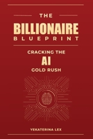 The Billionaire Blueprint: Cracking the AI Gold Rush 1088273866 Book Cover