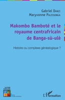 Makombo Bamboté et le royaume centrafricain de Banga-sù-ulè: Histoire ou complexe généalogique ? (Culture Africaine) (French Edition) 234307285X Book Cover