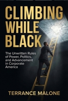 Climbing While Black: The Unwritten Rules of Power, Politics, and Advancement in Corporate America B0H3KQH3G7 Book Cover