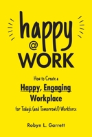 Happy at Work: How to Create a Happy, Engaging Workplace for Today's (and Tomorrow's!) Workforce 1507221096 Book Cover