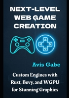 Next-Level Web Game Creation: Custom Engines with Rust, Bevy, and WGPU for Stunning Graphics B0FGW94PLK Book Cover