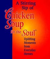 Stirring Sip Of Chicken Soup For The Soul: Uplifting Moments from Everyday Heroes (Chicken Soup for the Soul (Mini)) 0836250893 Book Cover
