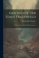 Geschichte der Stadt Frauenfeld: Von ihrer Ältesten Zeit bis auf die Gegenwart. 1021578894 Book Cover