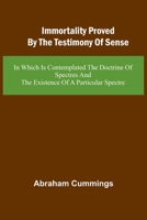 Immortality Proved By The Testimony Of Sense: In Which Is Contemplated The Doctrine Of Spectres And The Existence Of A Particular Spectre 9369057889 Book Cover