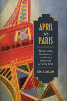April in Paris: Theatricality, Modernism, and Politics at the 1925 Art Deco Expo 1487503725 Book Cover