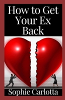 How to Get Your Ex Back: A Complete Step-by-Step Guide on How to Get Your Ex Girlfriend Back and Keep Her for Good B09TGM88QP Book Cover