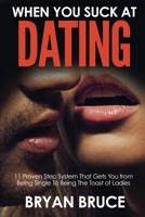 When You Suck At Dating: 11 Proven Step System That Gets You from Being Single To Being The Toast of Ladies 1520234570 Book Cover