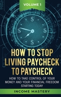 How to Stop Living Paycheck to Paycheck: How to take control of your money and your financial freedom starting today Volume 1 1647772249 Book Cover