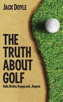The Truth About Golf: Balls, Birdies, Bogeys...and Beyond 148017369X Book Cover