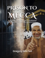 PRISON TO MECCA: A JOURNEY FROM PRISON TO PILGRIMAGE: FINDING MECCA AFTER A LIFE SENTENCE 1968593365 Book Cover
