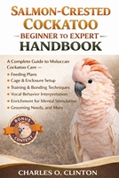 SALMON-CRESTED COCKATOO BEGINNER TO EXPERT HANDBOOK: A Complete Guide to Moluccan Cockatoo Care – Feeding Plans, Cage & Enclosure Setup, Training & ... for Mental Stimulation, Grooming Needs, and M B0GXG53JGZ Book Cover