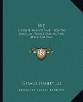 We; A Confession of Faith for the American People During and After War 1363892908 Book Cover