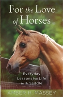 For the Love of Horses: Everyday Lessons from Life in the Saddle 0736958223 Book Cover