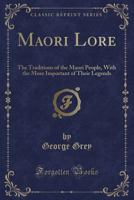 Maori Lore: The Traditions of the Maori People, With the More Important of Their Legends 1330360478 Book Cover