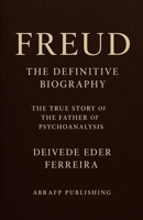 Freud - The Definitive Biography: The True Story of the Father of Psychoanalysis (Behind the Theory: The Lives of the Great Psychoanalysts) B0G311NTBB Book Cover