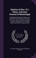 Opinion of Hon. D.C. Glenn, Attorney General of Mississippi: Presiding as Special Chancellor, in the Superior Court of Chancery, at Jackson, June ... Frederick Stanton and Henry S. Buckner, ... 1014207789 Book Cover
