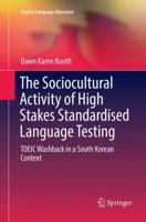 The Sociocultural Activity of High Stakes Standardised Language Testing: TOEIC Washback in a South Korean Context 3319704451 Book Cover