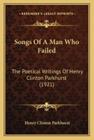 Songs of a Man Who Failed: The Poetical Writings of Henry Clinton Parkhurst 0548845085 Book Cover