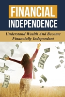 Financial Independence: Understand Wealth And Become Financially Independent: Secrets To Increasing Financial B09CL19NC3 Book Cover