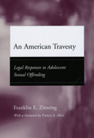 An American Travesty: Legal Responses to Adolescent Sexual Offending (Adolescent Development and Legal Policy) 0226983587 Book Cover