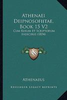 Athenaei Deipnosofíitae, Book 15 V2: Cum Rerum Et Scriptorum Indicibus (1834) 1168448123 Book Cover