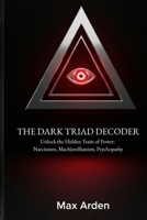 THE DARK TRIAD DECODER: Unlock the Hidden Traits of Power: Narcissism, Machiavellianism, Psychopathy B0FHFZ1K68 Book Cover