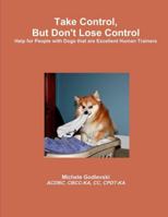 Take Control, But Don't Lose Control: Help for People with Dogs That Are Excellent Human Trainers 1304857476 Book Cover
