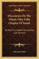 Discourses On The Whole Fifty-Fifth Chapter Of Isaiah: To Which Is Added The Authors Last Sermon 1163306495 Book Cover