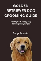 GOLDEN RETRIEVER DOG GROOMING GUIDE: Healthy Coat, Happy Dog, Bonding With your pet B0FTLHYK8J Book Cover