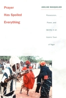 Prayer Has Spoiled Everything: Possession, Power, and Identity in an Islamic Town of Niger (Body, Commodity, Text) 0822326396 Book Cover