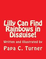 Lilly Can Find Rainbows in Disguise! 1500295914 Book Cover