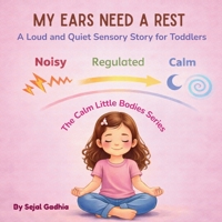 My Ears Need a Rest: A Loud and Quiet Sensory Story for Toddlers (Calm Little Bodies Series) B0GZG2BGP2 Book Cover