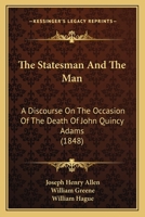 The Statesman And The Man: A Discourse On The Occasion Of The Death Of John Quincy Adams 1278561226 Book Cover