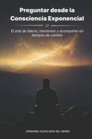 PREGUNTAR DESDE LA CONSCIENCIA EXPONENCIAL: El arte de liderar, mentorear y acompañar en tiempos de cambio B0G44BCRTB Book Cover