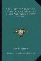 A Full Key to a Practical System of Bookkeeping by Single and Double Entry 1179119320 Book Cover