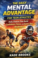The Daily Mental Advantage for Teen Athletes: Daily Choices That Build Confidence, Focus, and Game-Day Resilience for Sports Performance—On and Off the Field B0GK9CHXHX Book Cover