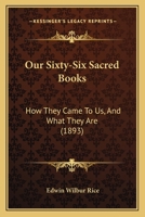 Our sixty-six sacred books: Or, How our Bible was made ; a popular handbook for colleges, normal classes and Sunday-schools on the authorship, ... and circulation of the Christian scriptures 101654183X Book Cover