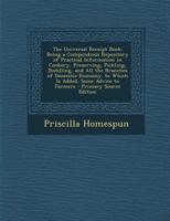 The Universal Receipt Book: Being a Compendious Repository of Practical Information in Cookery, Preserving, Pickling, Distilling, and All the Branches of Domestic Economy. to Which Is Added, Some Advi 1295753472 Book Cover