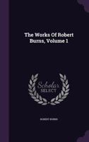 The Works of Robert Burns; With An Account of His Life, and a Criticism on His Writings; Volume I 1277169187 Book Cover