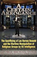 A Certain Arrogance: The Sacrificing of Lee Harvey Oswald and the Wartime Manipulation of Religious Groups by U.S. Intelligence 0984185844 Book Cover