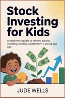 Stock Investing for Kids: A Beginner’s Guide to Money, Saving, Investing, and Building Wealth from a Young Age B0GY13ZD92 Book Cover