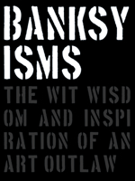 Banksyisms: The Wit, Wisdom and Inspiration of an Art Outlaw 1908211881 Book Cover